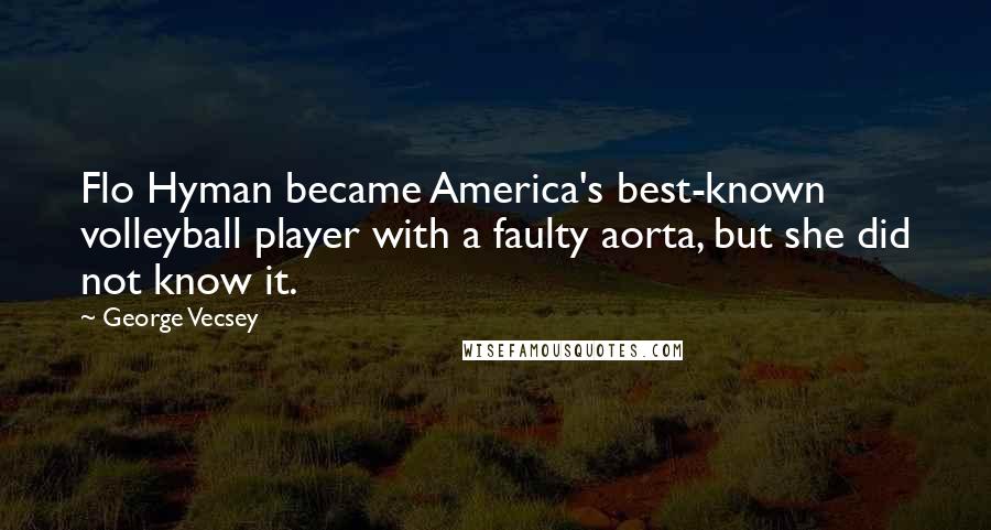 George Vecsey Quotes: Flo Hyman became America's best-known volleyball player with a faulty aorta, but she did not know it.