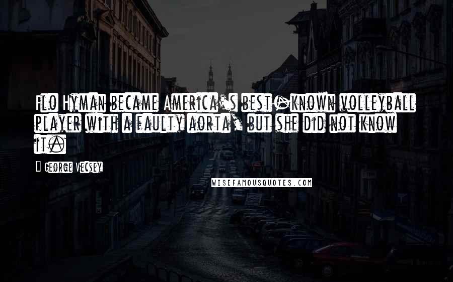 George Vecsey Quotes: Flo Hyman became America's best-known volleyball player with a faulty aorta, but she did not know it.