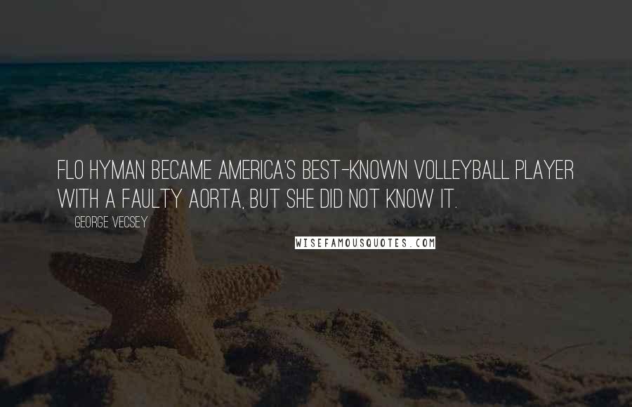 George Vecsey Quotes: Flo Hyman became America's best-known volleyball player with a faulty aorta, but she did not know it.