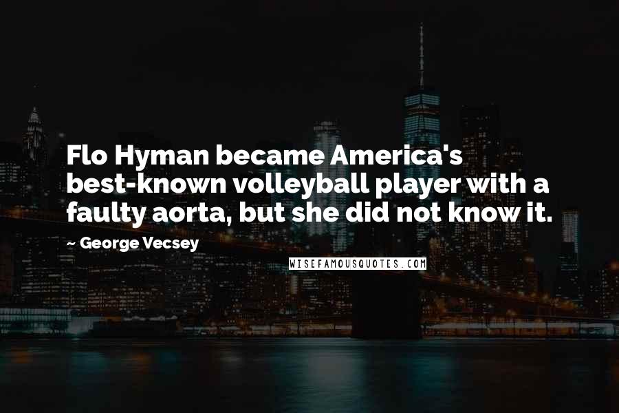 George Vecsey Quotes: Flo Hyman became America's best-known volleyball player with a faulty aorta, but she did not know it.