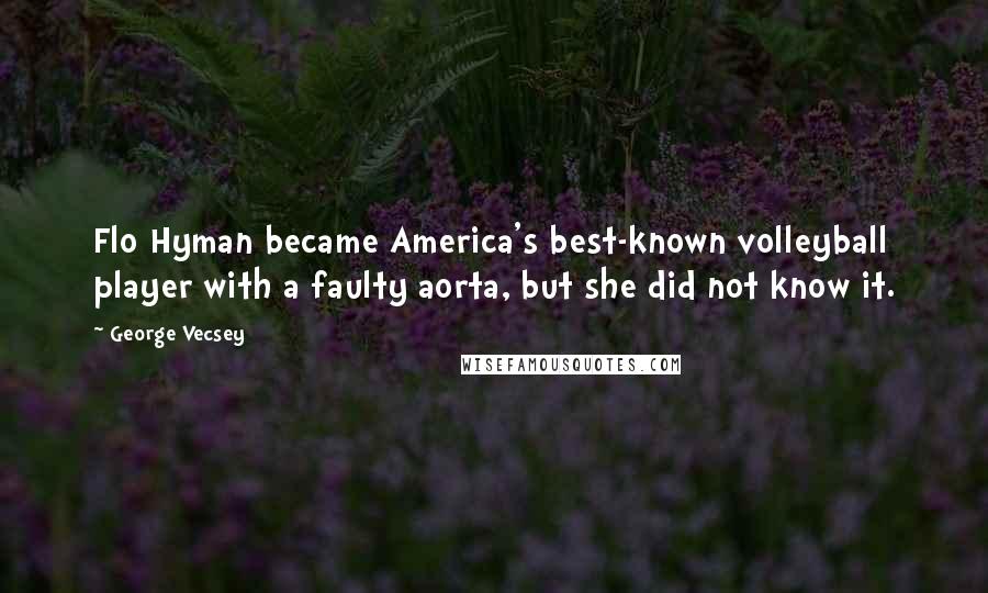 George Vecsey Quotes: Flo Hyman became America's best-known volleyball player with a faulty aorta, but she did not know it.