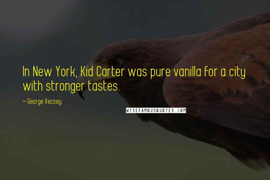 George Vecsey Quotes: In New York, Kid Carter was pure vanilla for a city with stronger tastes.