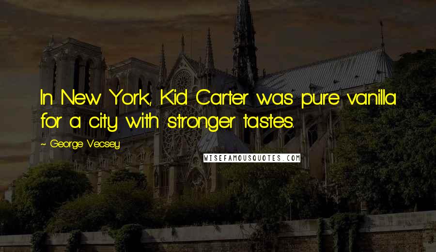George Vecsey Quotes: In New York, Kid Carter was pure vanilla for a city with stronger tastes.