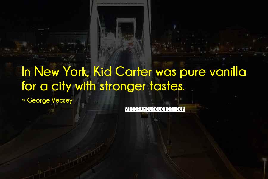 George Vecsey Quotes: In New York, Kid Carter was pure vanilla for a city with stronger tastes.