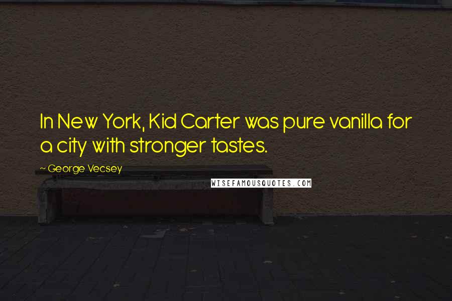 George Vecsey Quotes: In New York, Kid Carter was pure vanilla for a city with stronger tastes.