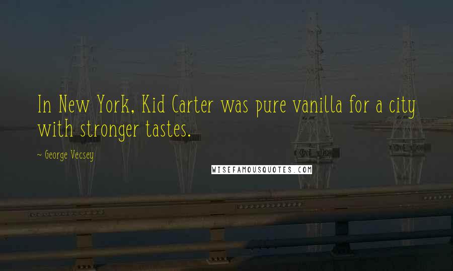 George Vecsey Quotes: In New York, Kid Carter was pure vanilla for a city with stronger tastes.