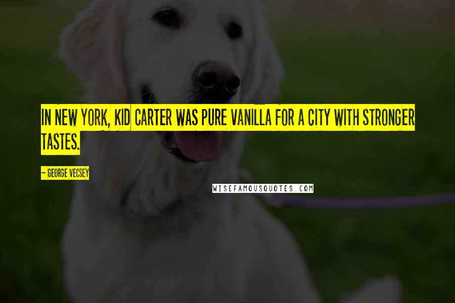 George Vecsey Quotes: In New York, Kid Carter was pure vanilla for a city with stronger tastes.