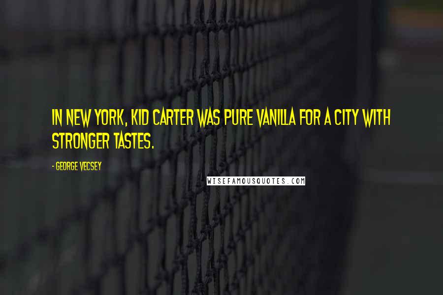 George Vecsey Quotes: In New York, Kid Carter was pure vanilla for a city with stronger tastes.