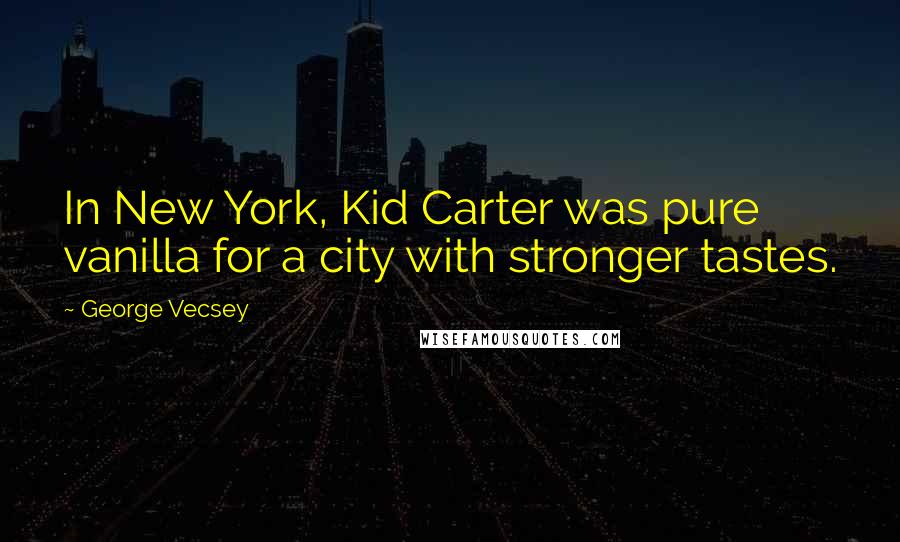George Vecsey Quotes: In New York, Kid Carter was pure vanilla for a city with stronger tastes.