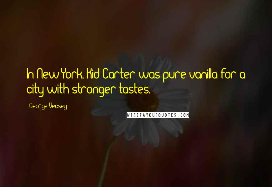 George Vecsey Quotes: In New York, Kid Carter was pure vanilla for a city with stronger tastes.