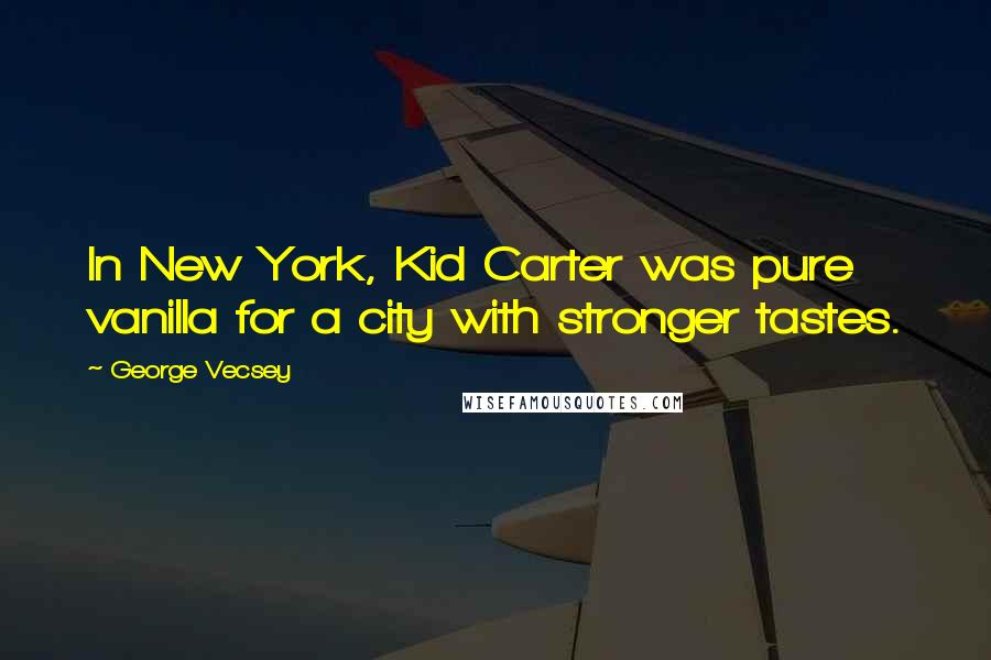 George Vecsey Quotes: In New York, Kid Carter was pure vanilla for a city with stronger tastes.