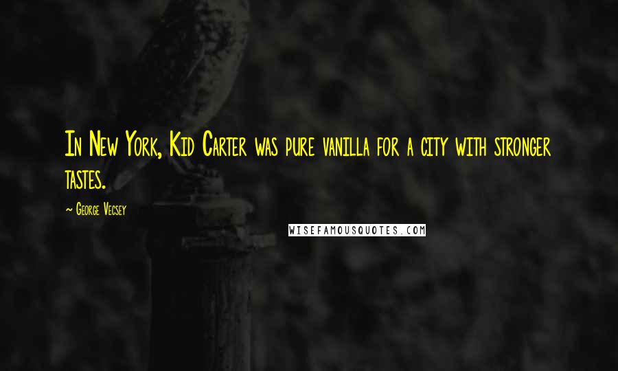 George Vecsey Quotes: In New York, Kid Carter was pure vanilla for a city with stronger tastes.