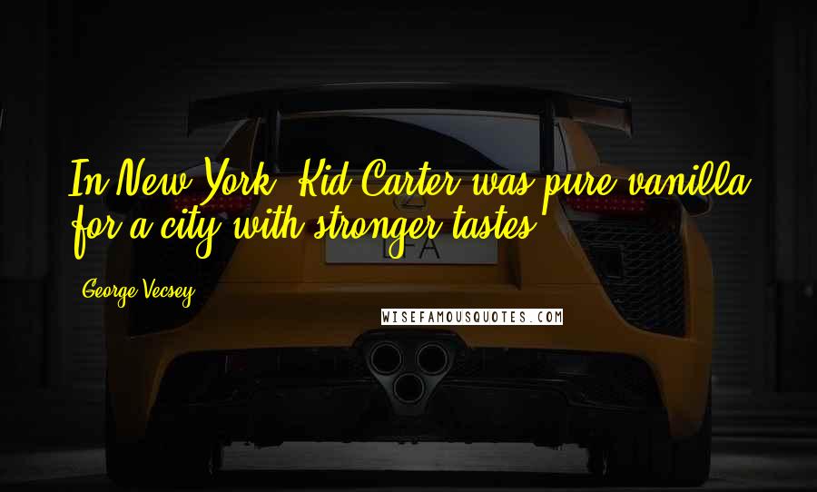 George Vecsey Quotes: In New York, Kid Carter was pure vanilla for a city with stronger tastes.