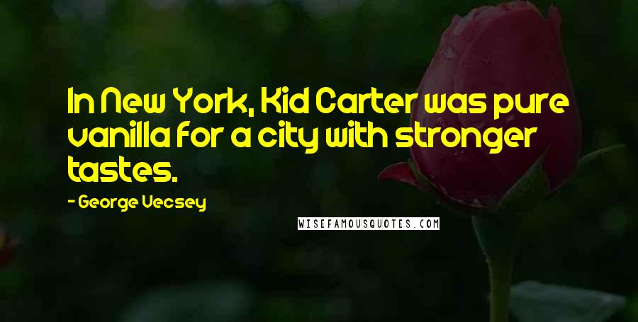 George Vecsey Quotes: In New York, Kid Carter was pure vanilla for a city with stronger tastes.