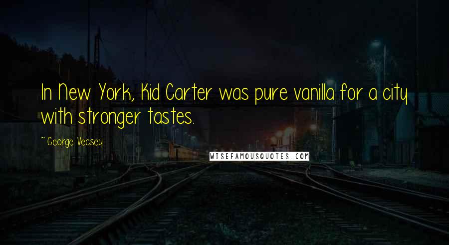 George Vecsey Quotes: In New York, Kid Carter was pure vanilla for a city with stronger tastes.