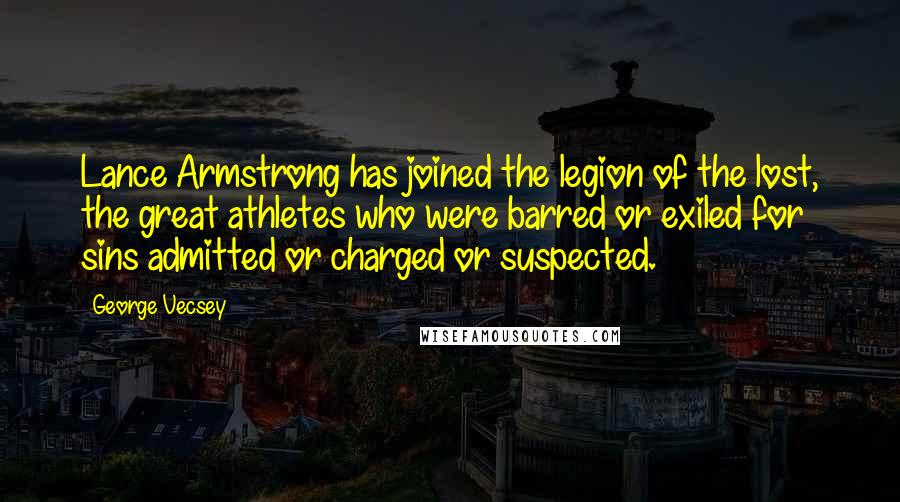 George Vecsey Quotes: Lance Armstrong has joined the legion of the lost, the great athletes who were barred or exiled for sins admitted or charged or suspected.