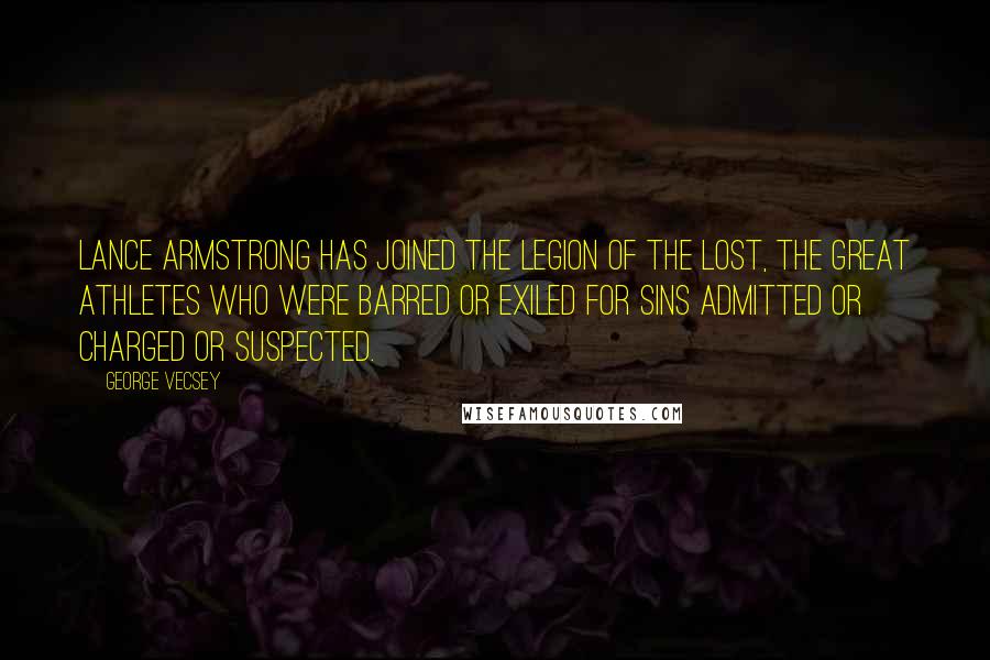 George Vecsey Quotes: Lance Armstrong has joined the legion of the lost, the great athletes who were barred or exiled for sins admitted or charged or suspected.