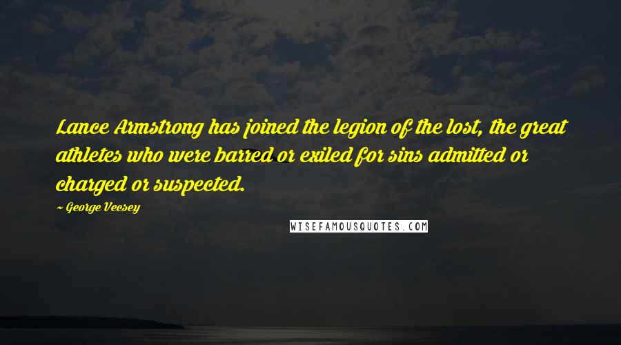 George Vecsey Quotes: Lance Armstrong has joined the legion of the lost, the great athletes who were barred or exiled for sins admitted or charged or suspected.