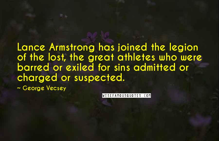 George Vecsey Quotes: Lance Armstrong has joined the legion of the lost, the great athletes who were barred or exiled for sins admitted or charged or suspected.