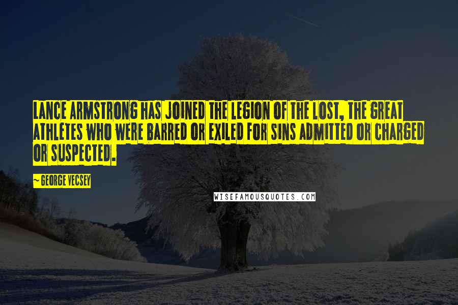 George Vecsey Quotes: Lance Armstrong has joined the legion of the lost, the great athletes who were barred or exiled for sins admitted or charged or suspected.