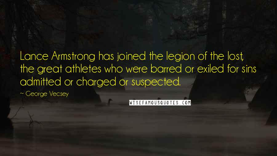 George Vecsey Quotes: Lance Armstrong has joined the legion of the lost, the great athletes who were barred or exiled for sins admitted or charged or suspected.