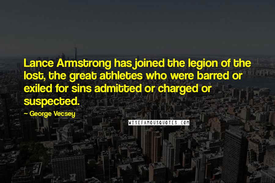 George Vecsey Quotes: Lance Armstrong has joined the legion of the lost, the great athletes who were barred or exiled for sins admitted or charged or suspected.