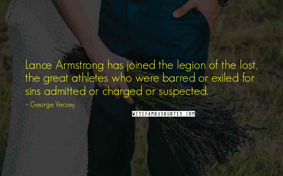 George Vecsey Quotes: Lance Armstrong has joined the legion of the lost, the great athletes who were barred or exiled for sins admitted or charged or suspected.