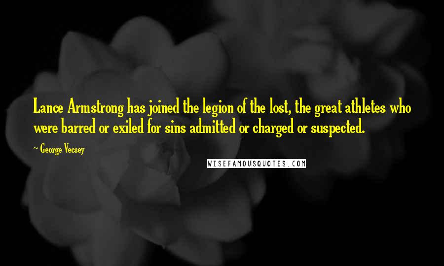 George Vecsey Quotes: Lance Armstrong has joined the legion of the lost, the great athletes who were barred or exiled for sins admitted or charged or suspected.