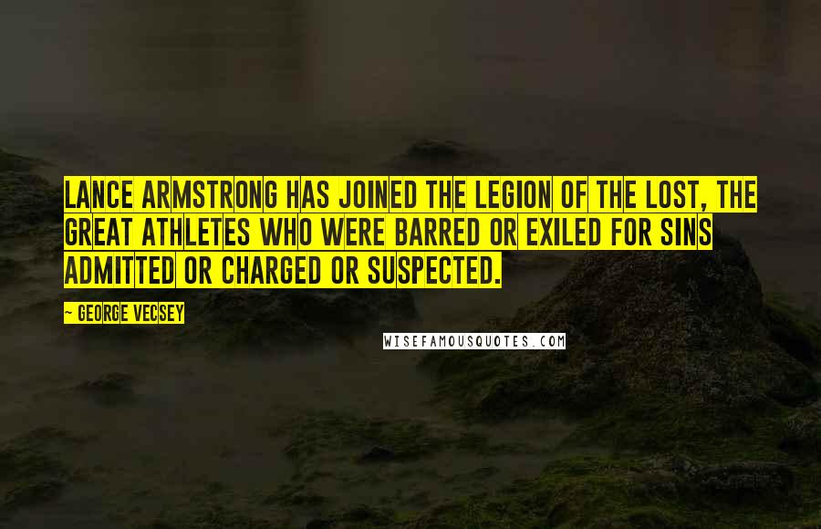 George Vecsey Quotes: Lance Armstrong has joined the legion of the lost, the great athletes who were barred or exiled for sins admitted or charged or suspected.
