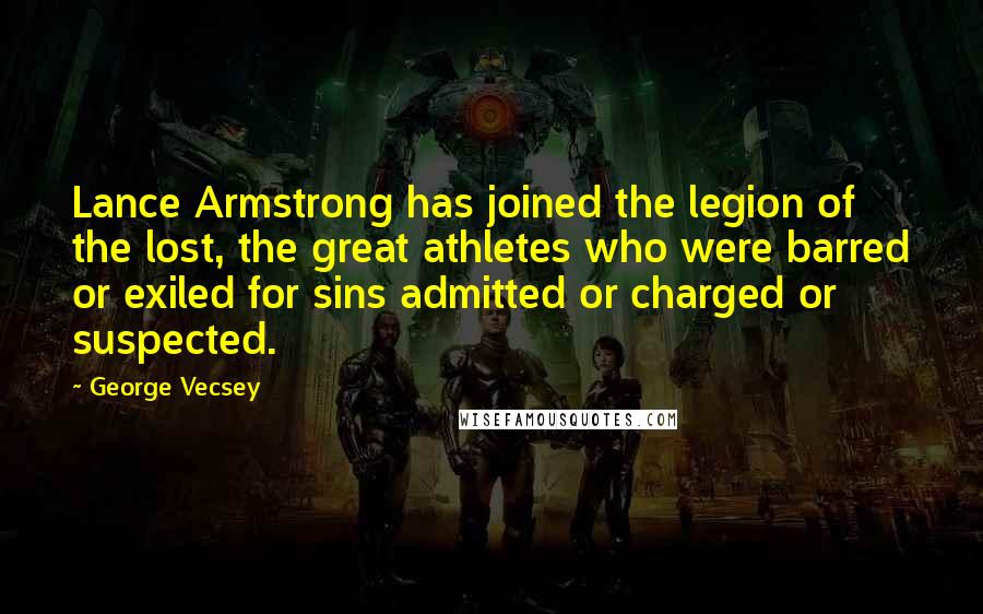 George Vecsey Quotes: Lance Armstrong has joined the legion of the lost, the great athletes who were barred or exiled for sins admitted or charged or suspected.
