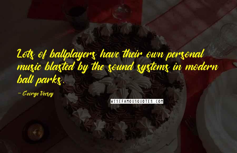 George Vecsey Quotes: Lots of ballplayers have their own personal music blasted by the sound systems in modern ball parks.