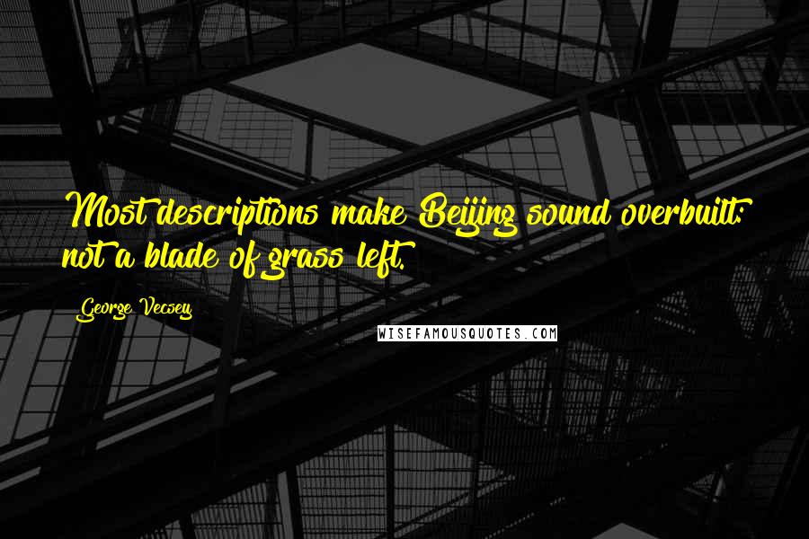 George Vecsey Quotes: Most descriptions make Beijing sound overbuilt: not a blade of grass left.