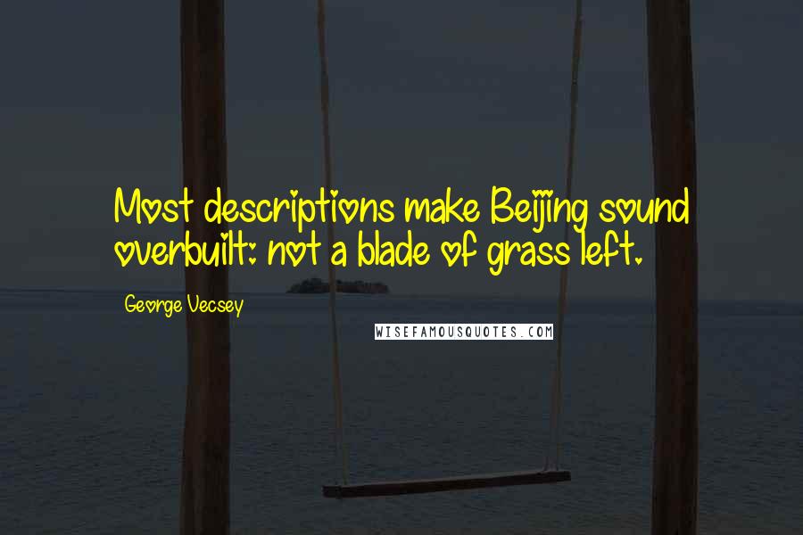 George Vecsey Quotes: Most descriptions make Beijing sound overbuilt: not a blade of grass left.