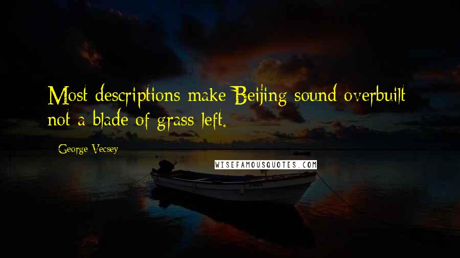 George Vecsey Quotes: Most descriptions make Beijing sound overbuilt: not a blade of grass left.