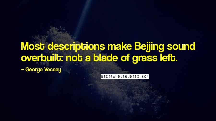 George Vecsey Quotes: Most descriptions make Beijing sound overbuilt: not a blade of grass left.