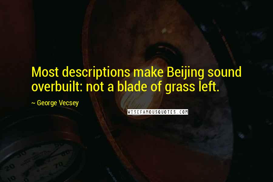 George Vecsey Quotes: Most descriptions make Beijing sound overbuilt: not a blade of grass left.