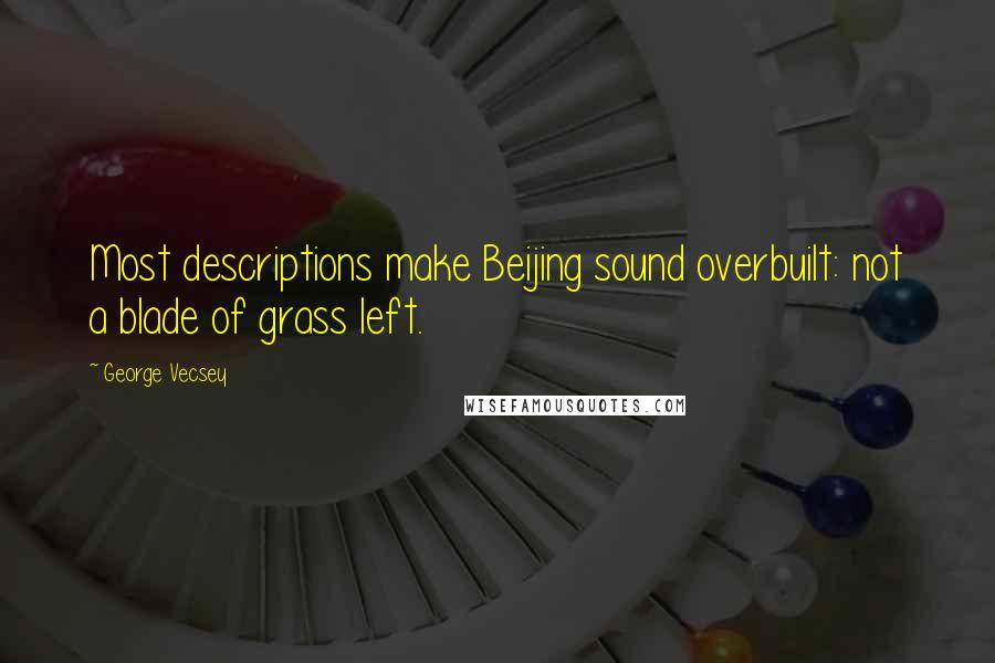 George Vecsey Quotes: Most descriptions make Beijing sound overbuilt: not a blade of grass left.