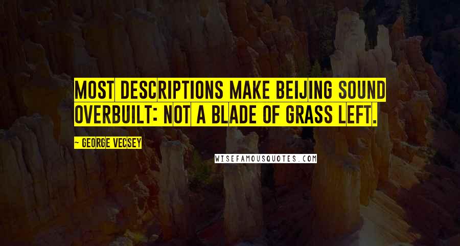 George Vecsey Quotes: Most descriptions make Beijing sound overbuilt: not a blade of grass left.