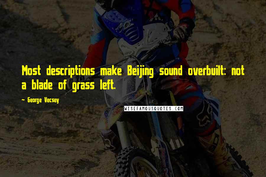 George Vecsey Quotes: Most descriptions make Beijing sound overbuilt: not a blade of grass left.