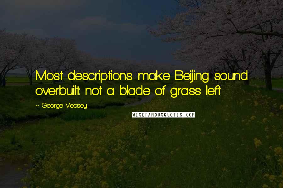 George Vecsey Quotes: Most descriptions make Beijing sound overbuilt: not a blade of grass left.