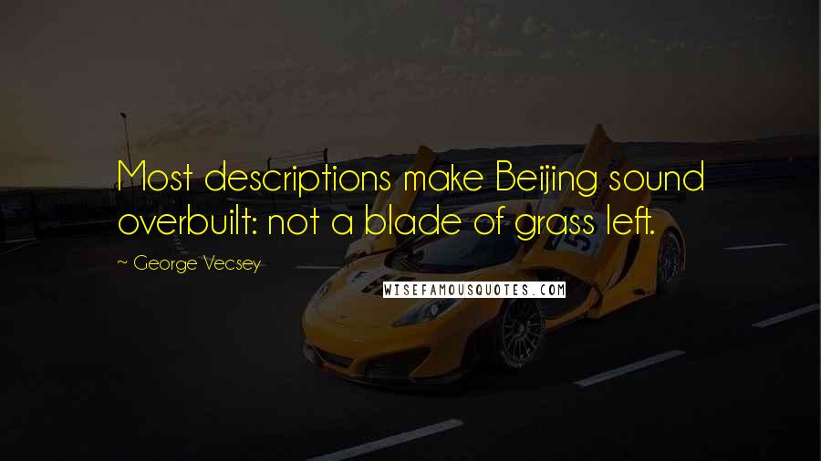 George Vecsey Quotes: Most descriptions make Beijing sound overbuilt: not a blade of grass left.