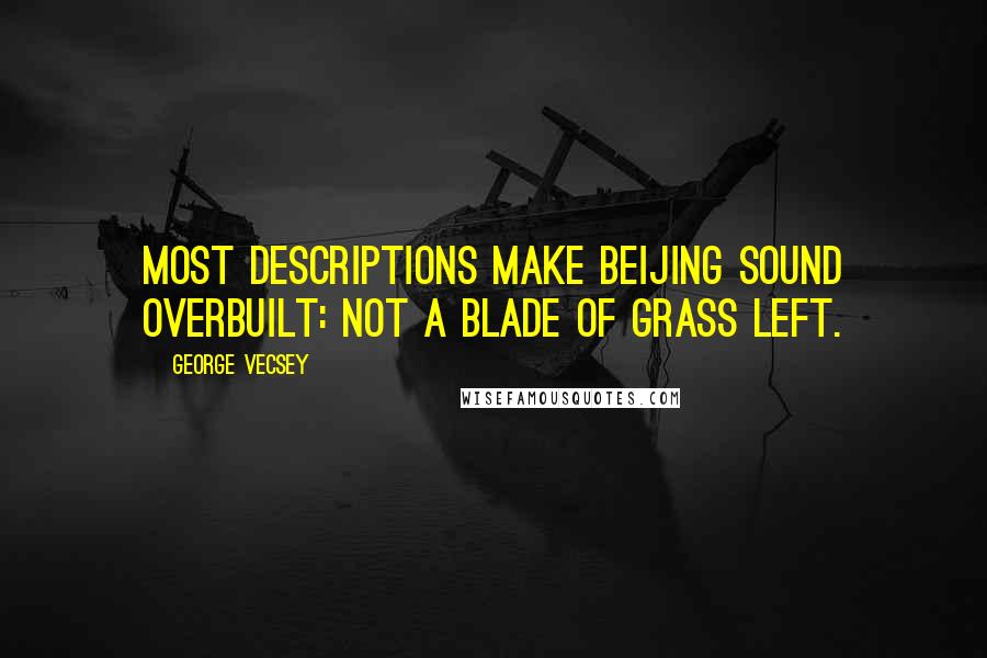 George Vecsey Quotes: Most descriptions make Beijing sound overbuilt: not a blade of grass left.