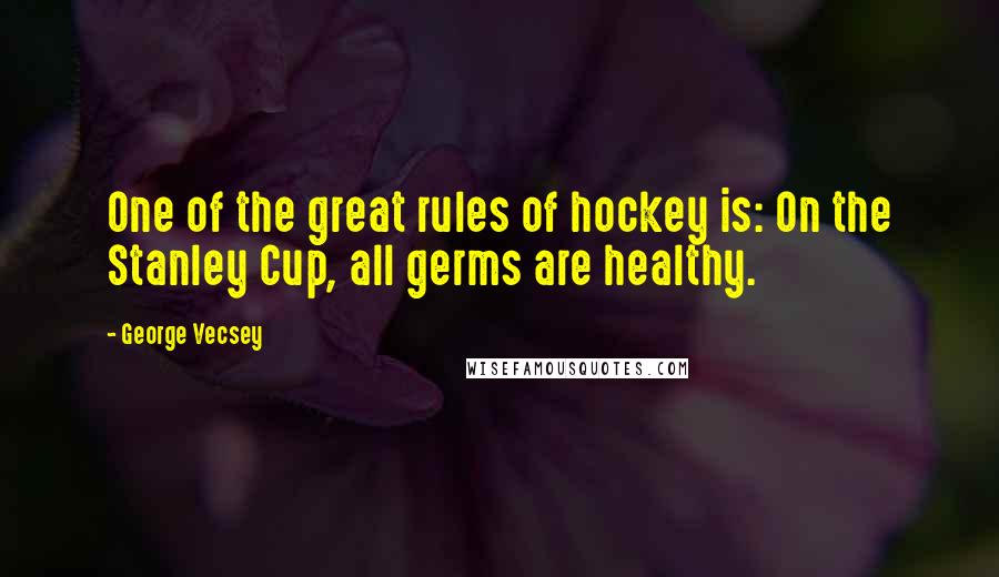 George Vecsey Quotes: One of the great rules of hockey is: On the Stanley Cup, all germs are healthy.