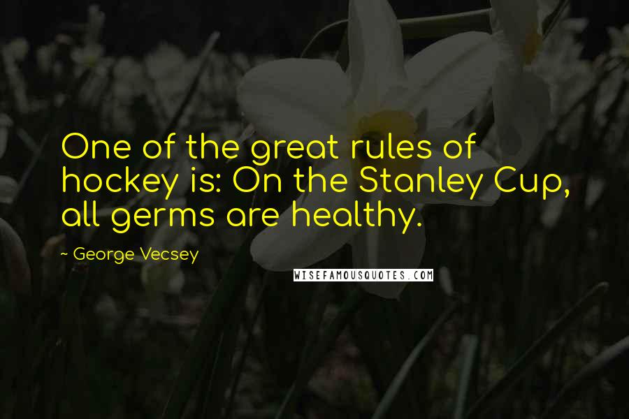 George Vecsey Quotes: One of the great rules of hockey is: On the Stanley Cup, all germs are healthy.