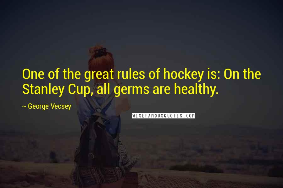 George Vecsey Quotes: One of the great rules of hockey is: On the Stanley Cup, all germs are healthy.