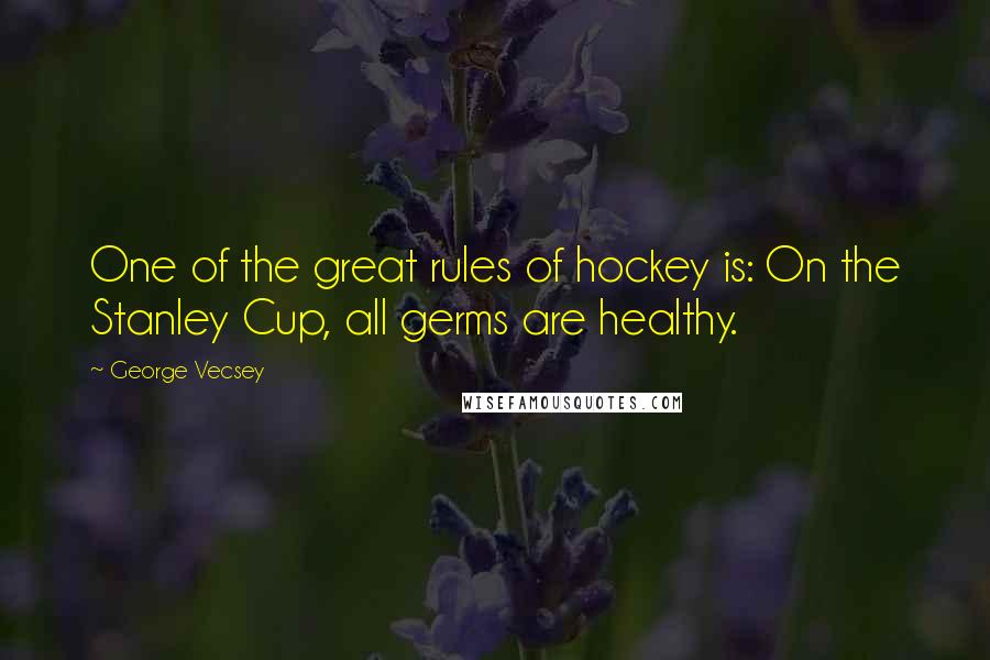 George Vecsey Quotes: One of the great rules of hockey is: On the Stanley Cup, all germs are healthy.