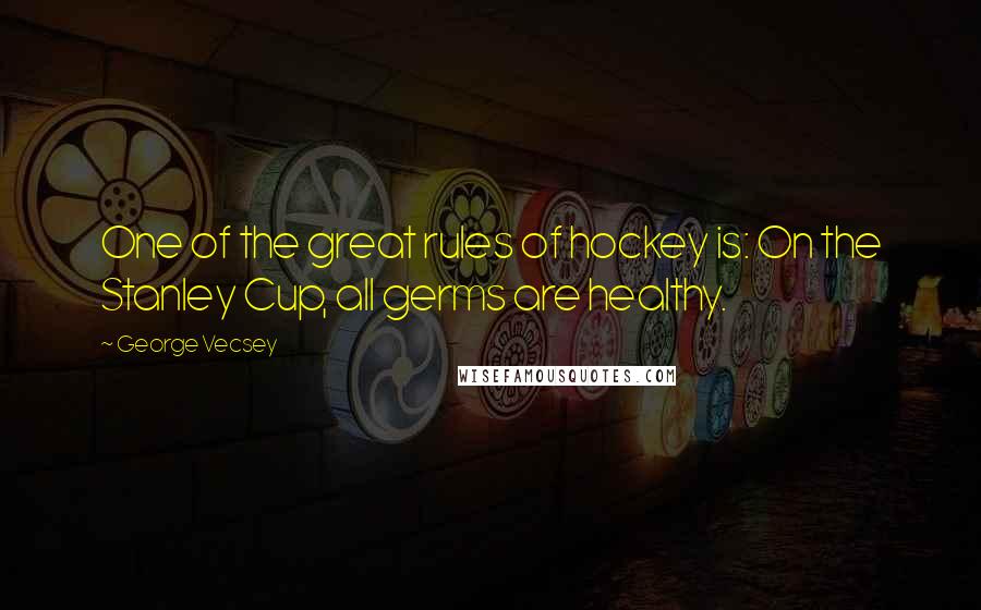 George Vecsey Quotes: One of the great rules of hockey is: On the Stanley Cup, all germs are healthy.