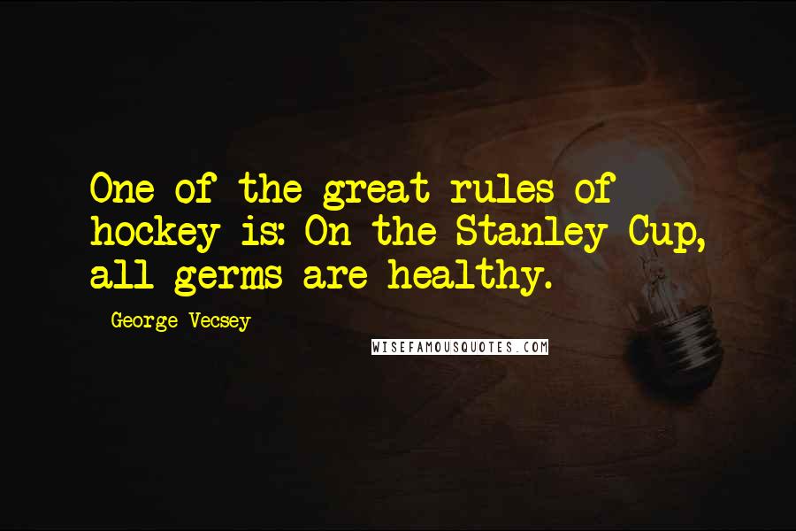 George Vecsey Quotes: One of the great rules of hockey is: On the Stanley Cup, all germs are healthy.