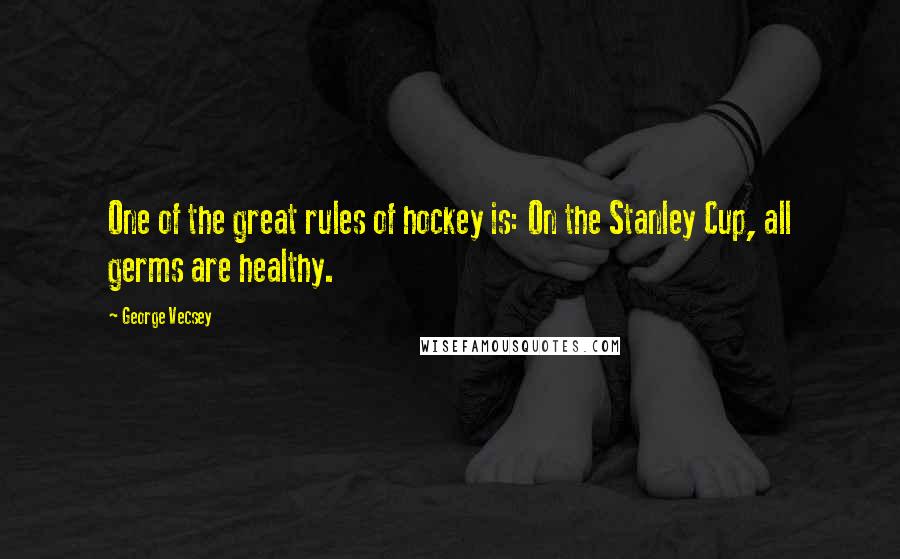 George Vecsey Quotes: One of the great rules of hockey is: On the Stanley Cup, all germs are healthy.