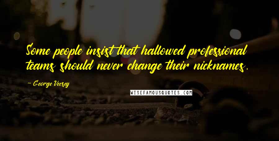 George Vecsey Quotes: Some people insist that hallowed professional teams should never change their nicknames.